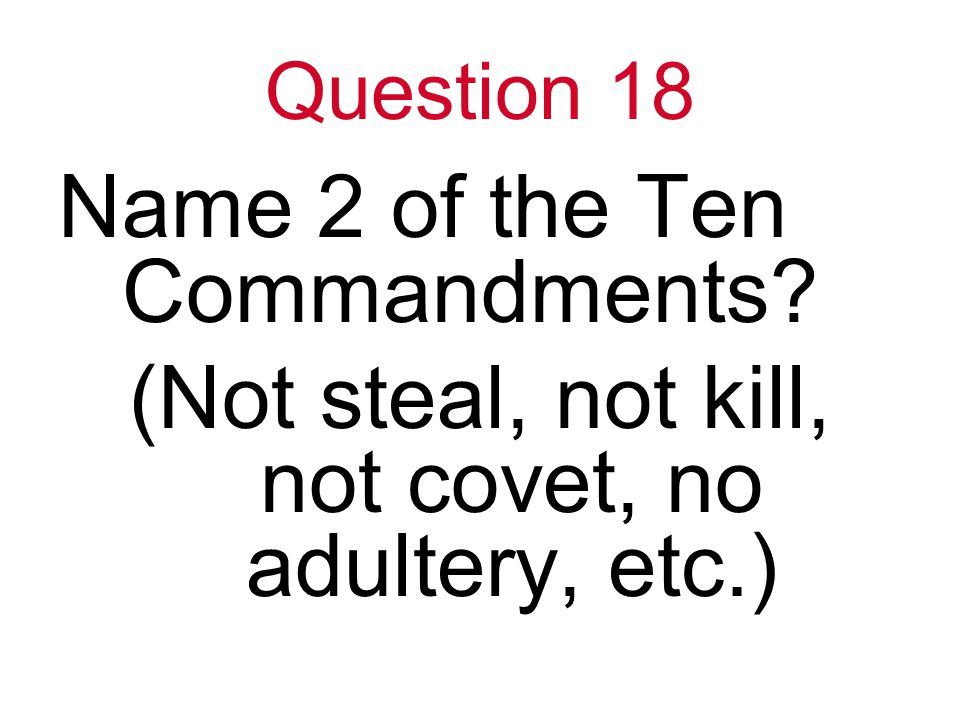 Question 18 Name 2 of the Ten Commandments (Not steal, not kill, not covet, no adultery, etc.)