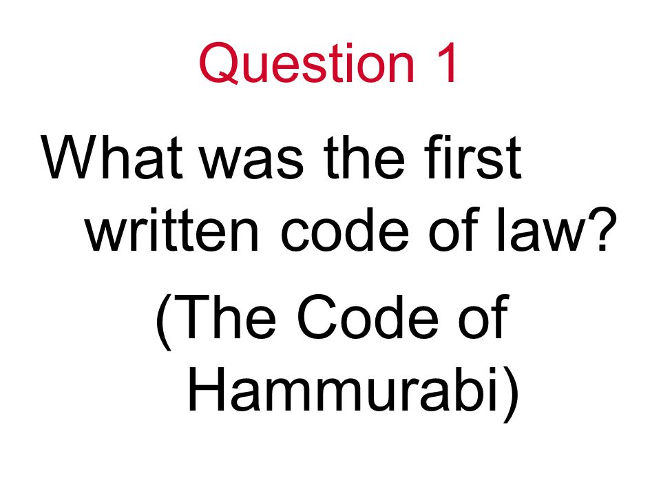 Question 1 What was the first written code of law (The Code of Hammurabi)