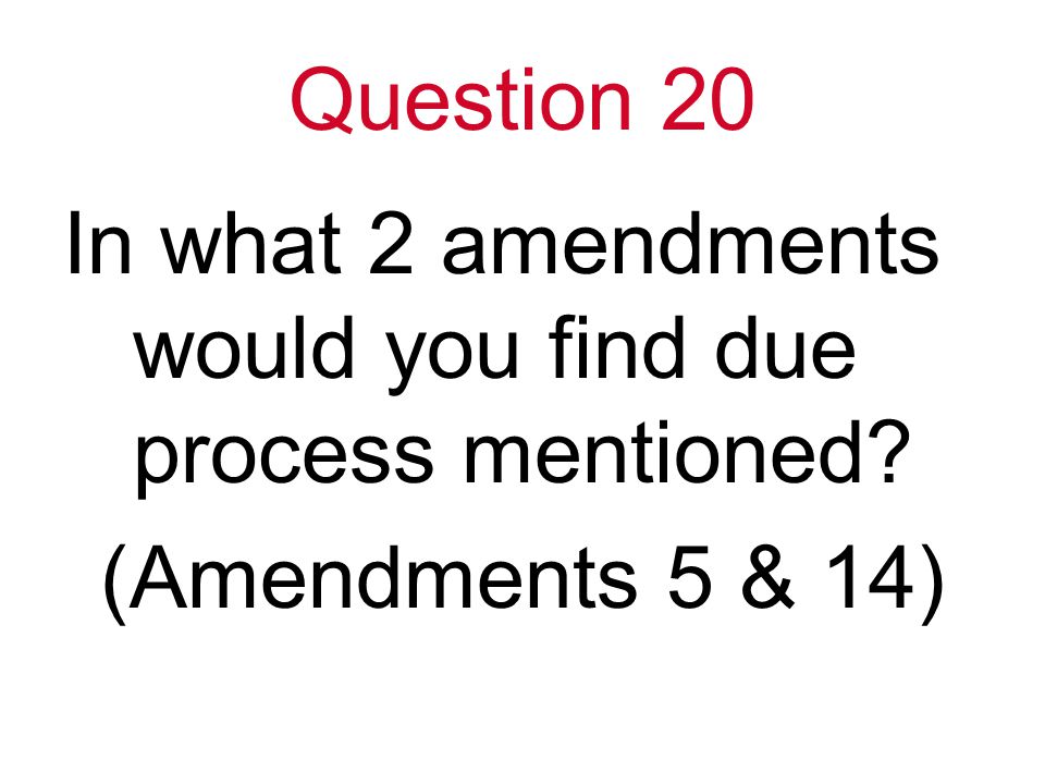 Question 20 In what 2 amendments would you find due process mentioned (Amendments 5 & 14)