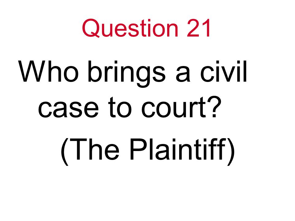 Question 21 Who brings a civil case to court (The Plaintiff)