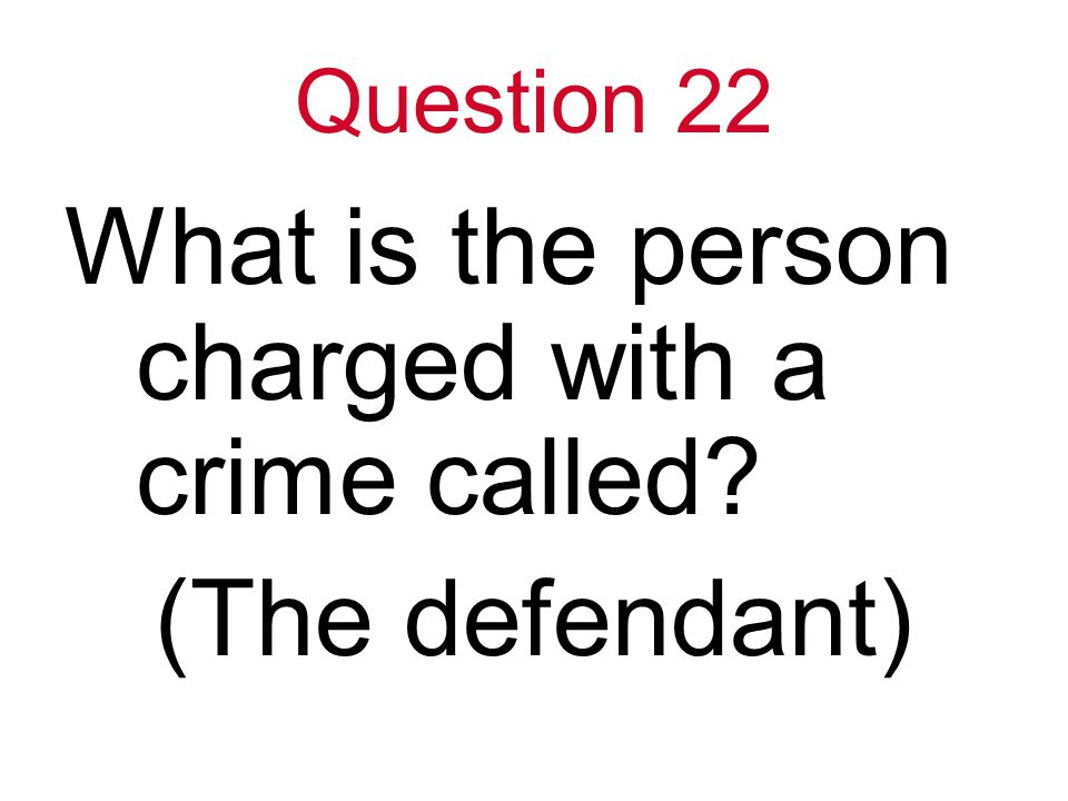 Question 22 What is the person charged with a crime called (The defendant)