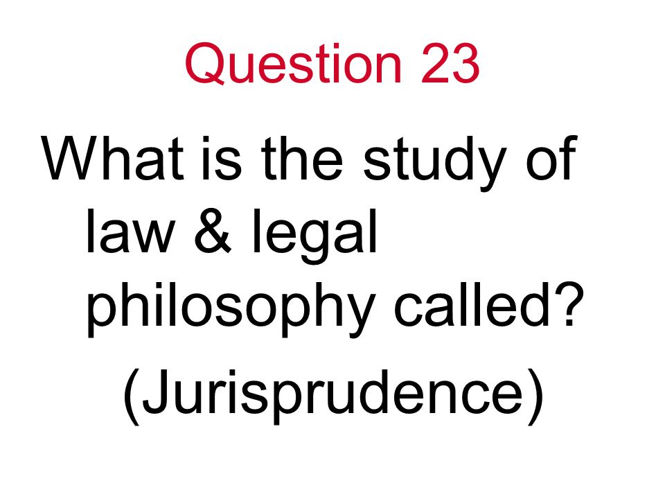 Question 23 What is the study of law & legal philosophy called (Jurisprudence)