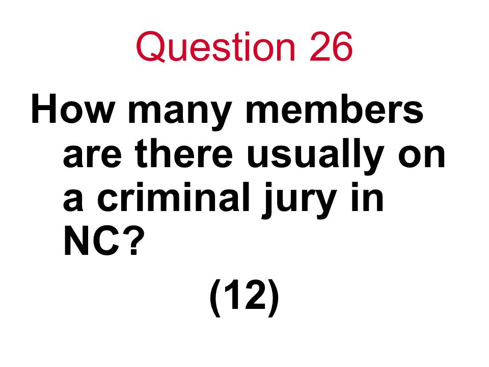 Question 26 How many members are there usually on a criminal jury in NC (12)