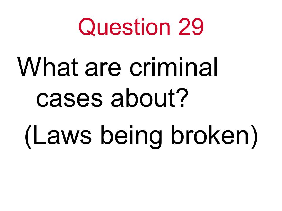Question 29 What are criminal cases about (Laws being broken)