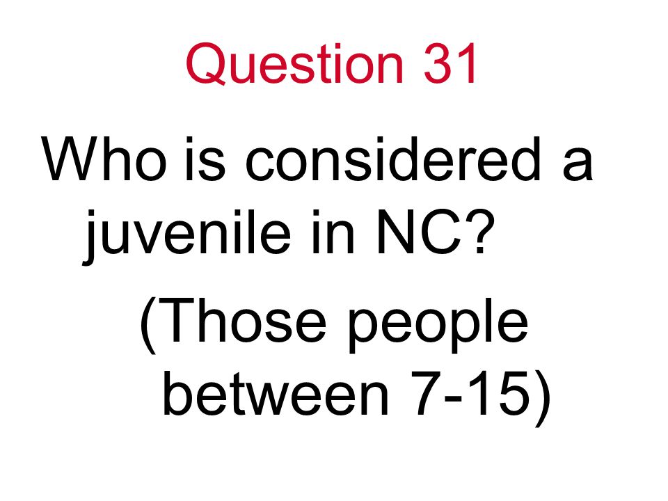 Question 31 Who is considered a juvenile in NC (Those people between 7-15)