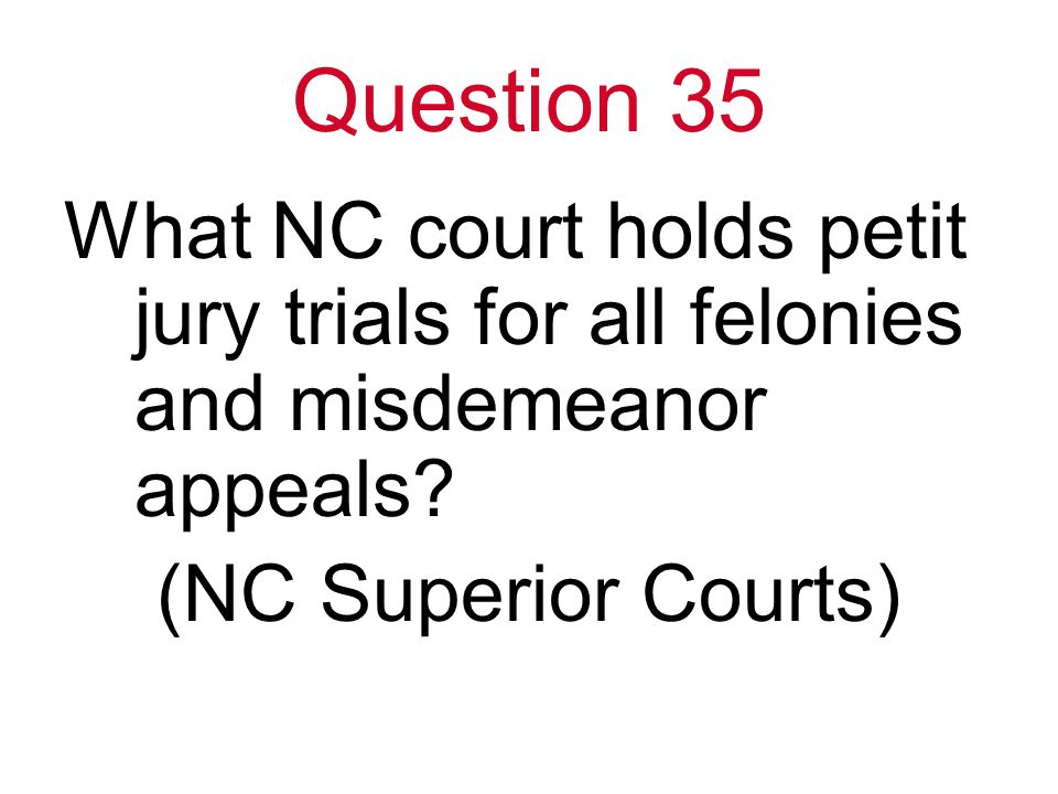 Question 35 What NC court holds petit jury trials for all felonies and misdemeanor appeals.