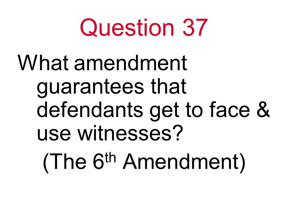 Question 37 What amendment guarantees that defendants get to face & use witnesses.
