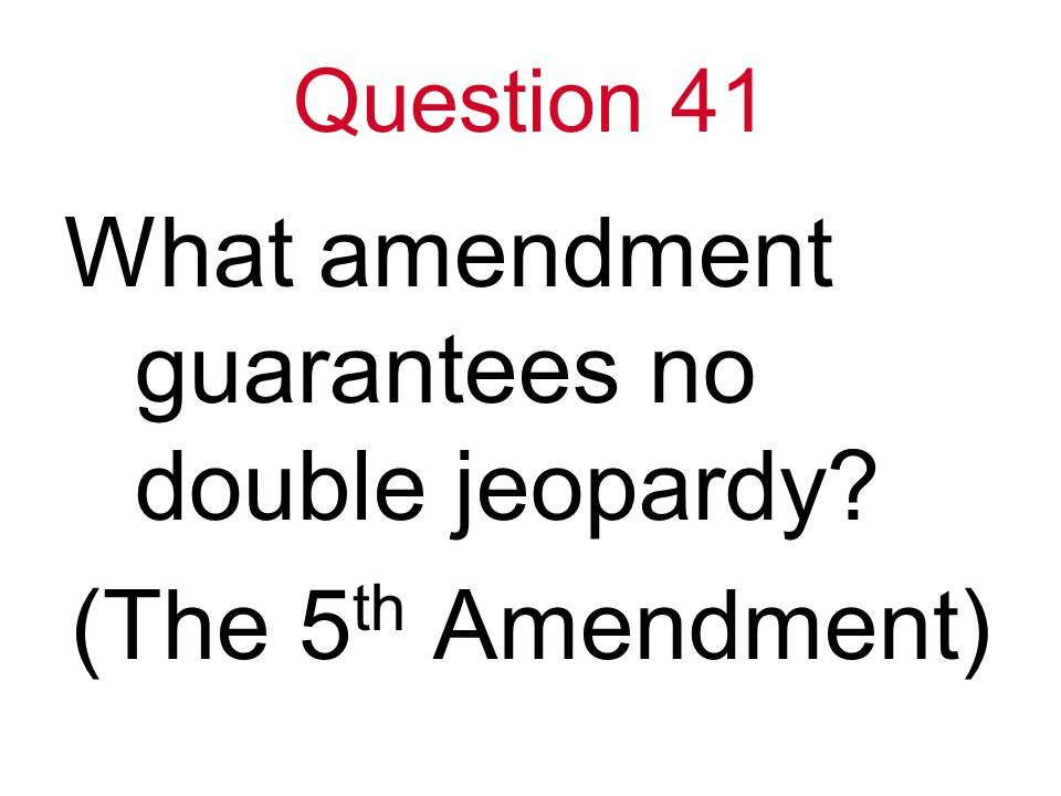 Question 41 What amendment guarantees no double jeopardy (The 5 th Amendment)