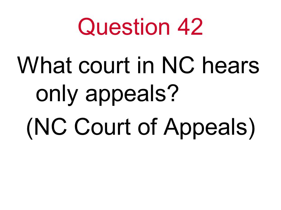 Question 42 What court in NC hears only appeals (NC Court of Appeals)