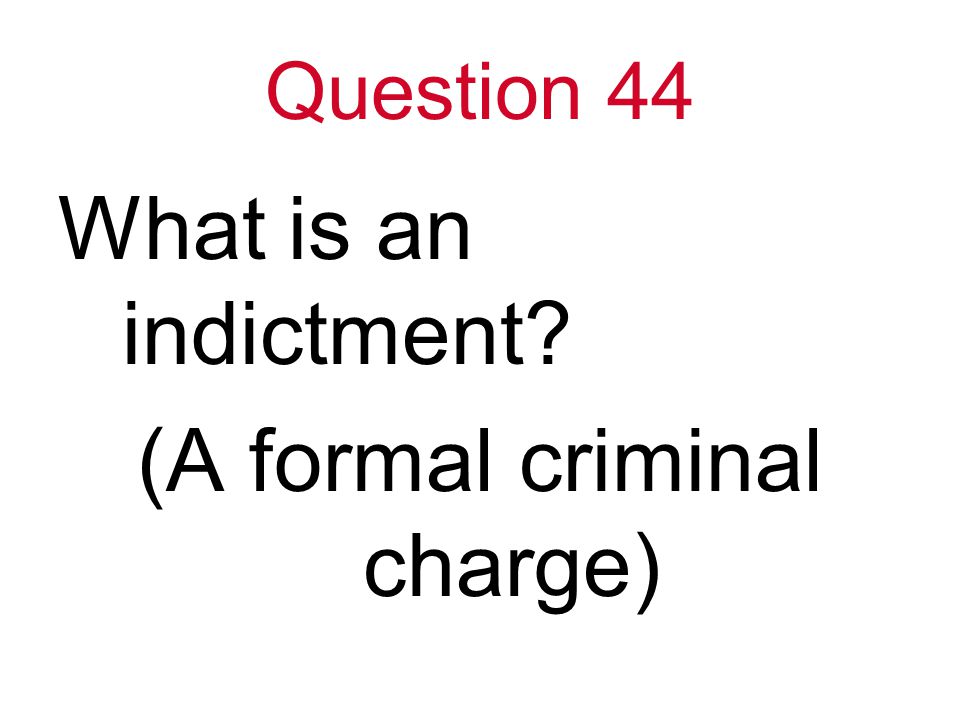 Question 44 What is an indictment (A formal criminal charge)
