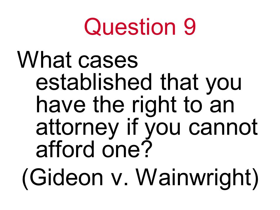 Question 9 What cases established that you have the right to an attorney if you cannot afford one.