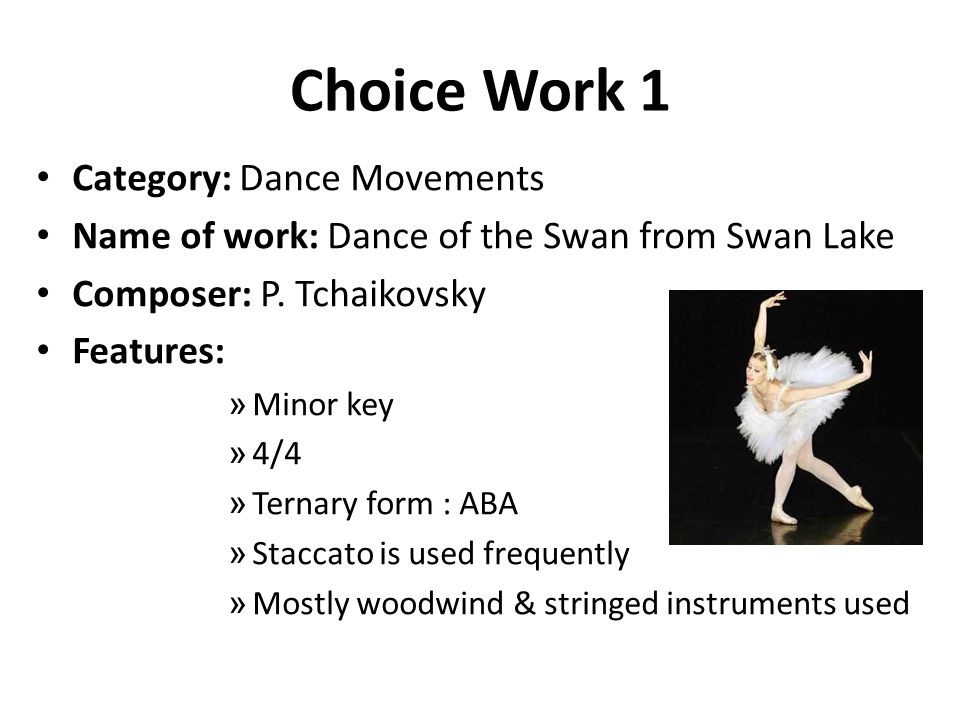 Choice Work 1 Category: Dance Movements Name of work: Dance of the Swan from Swan Lake Composer: P.