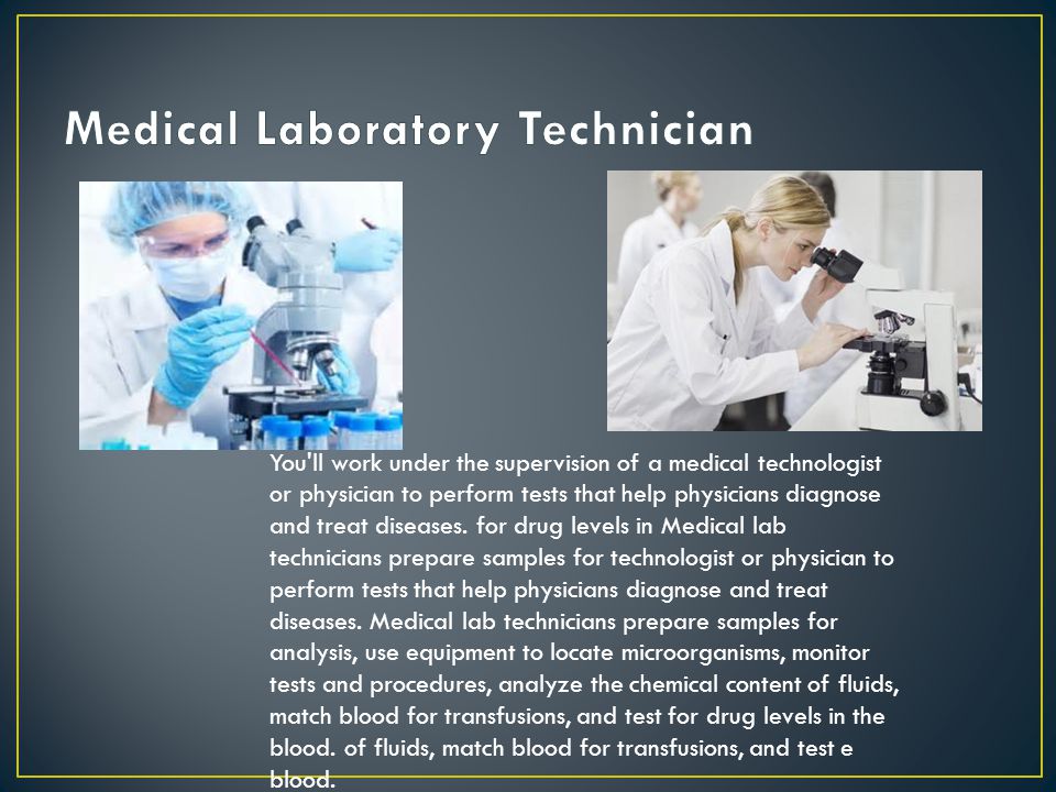 You ll work under the supervision of a medical technologist or physician to perform tests that help physicians diagnose and treat diseases.