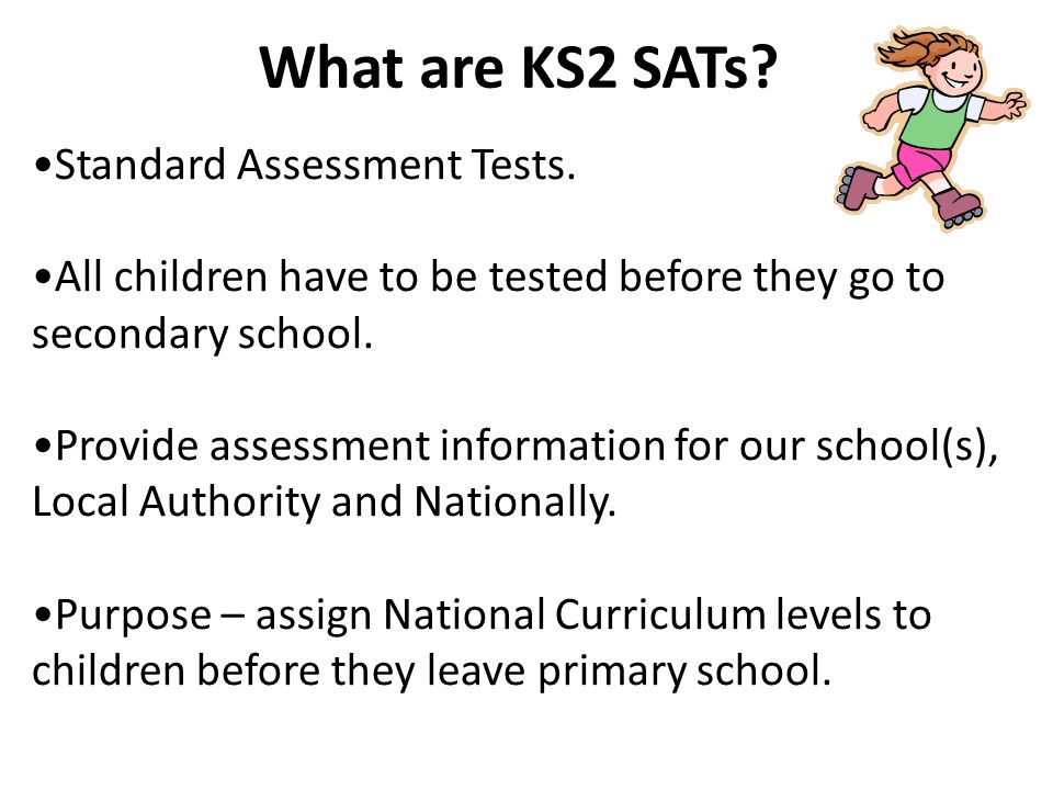Standard Assessment Tests. All children have to be tested before they go to secondary school.