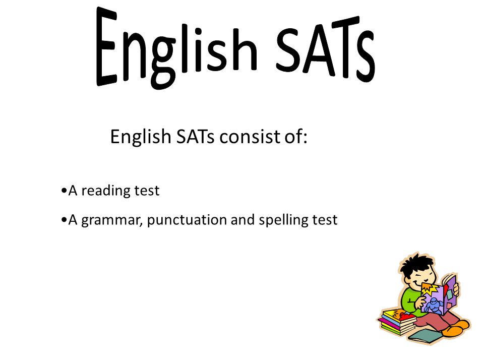 English SATs consist of: A reading test A grammar, punctuation and spelling test
