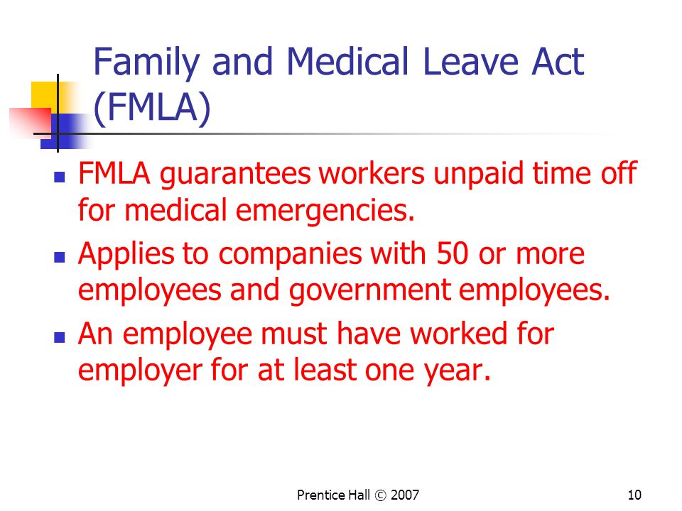 Prentice Hall © Family and Medical Leave Act (FMLA) FMLA guarantees workers unpaid time off for medical emergencies.