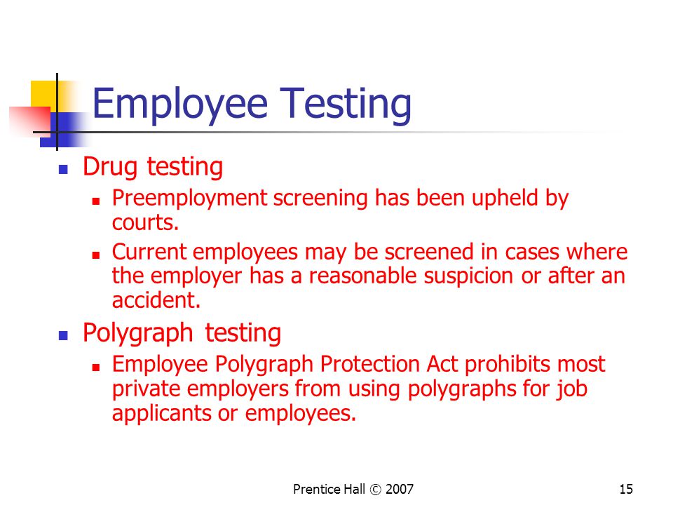 Prentice Hall © Employee Testing Drug testing Preemployment screening has been upheld by courts.