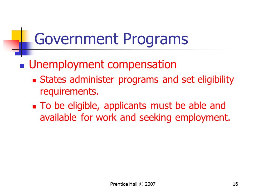 Prentice Hall © Government Programs Unemployment compensation States administer programs and set eligibility requirements.