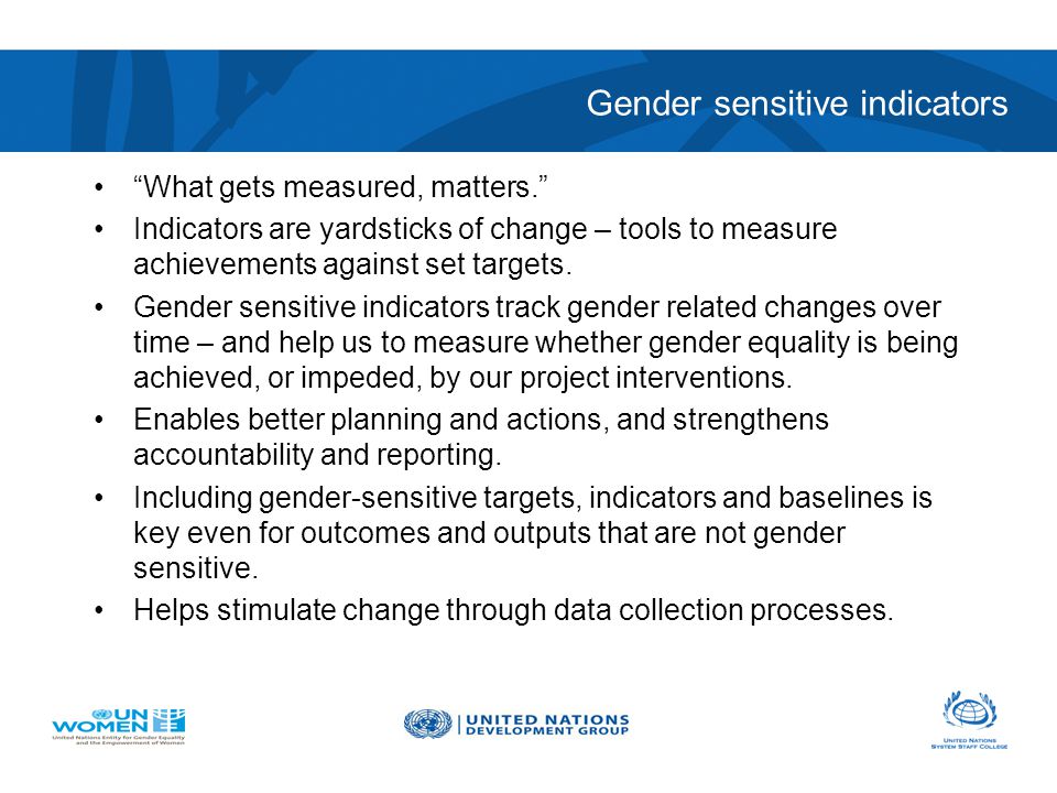 Gender sensitive indicators What gets measured, matters. Indicators are yardsticks of change – tools to measure achievements against set targets.