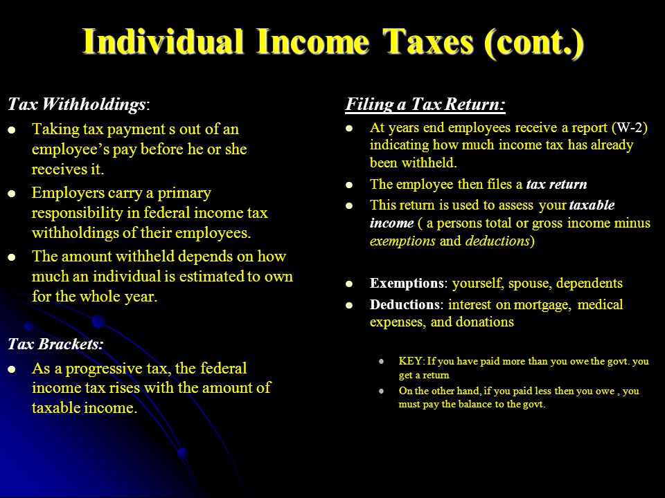 Individual Income Taxes (cont.) Tax Withholdings: Taking tax payment s out of an employee’s pay before he or she receives it.