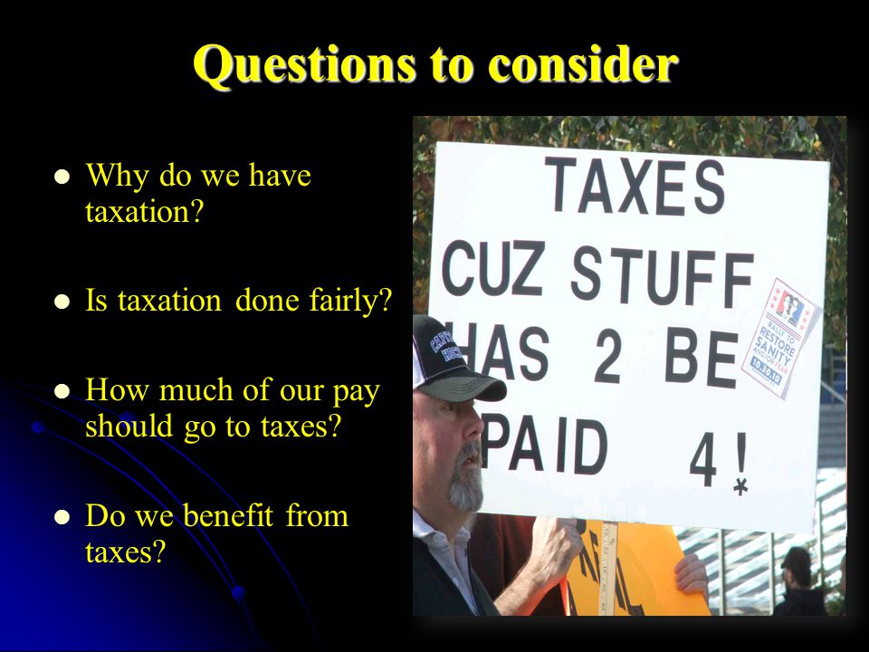 Questions to consider Why do we have taxation. Is taxation done fairly.