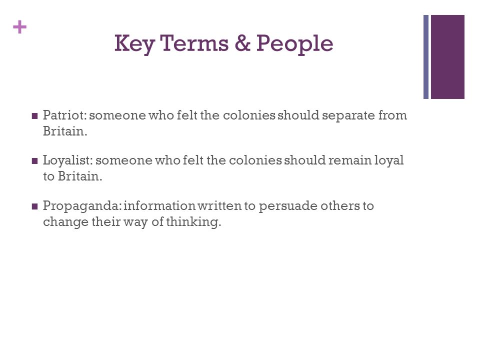 + Key Terms & People Patriot: someone who felt the colonies should separate from Britain.