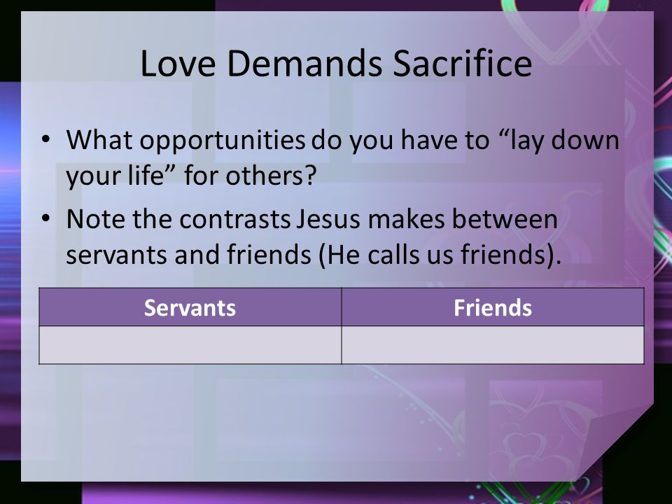 Love Demands Sacrifice What opportunities do you have to lay down your life for others.
