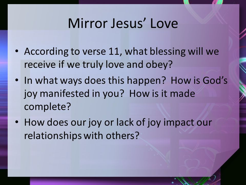 Mirror Jesus’ Love According to verse 11, what blessing will we receive if we truly love and obey.