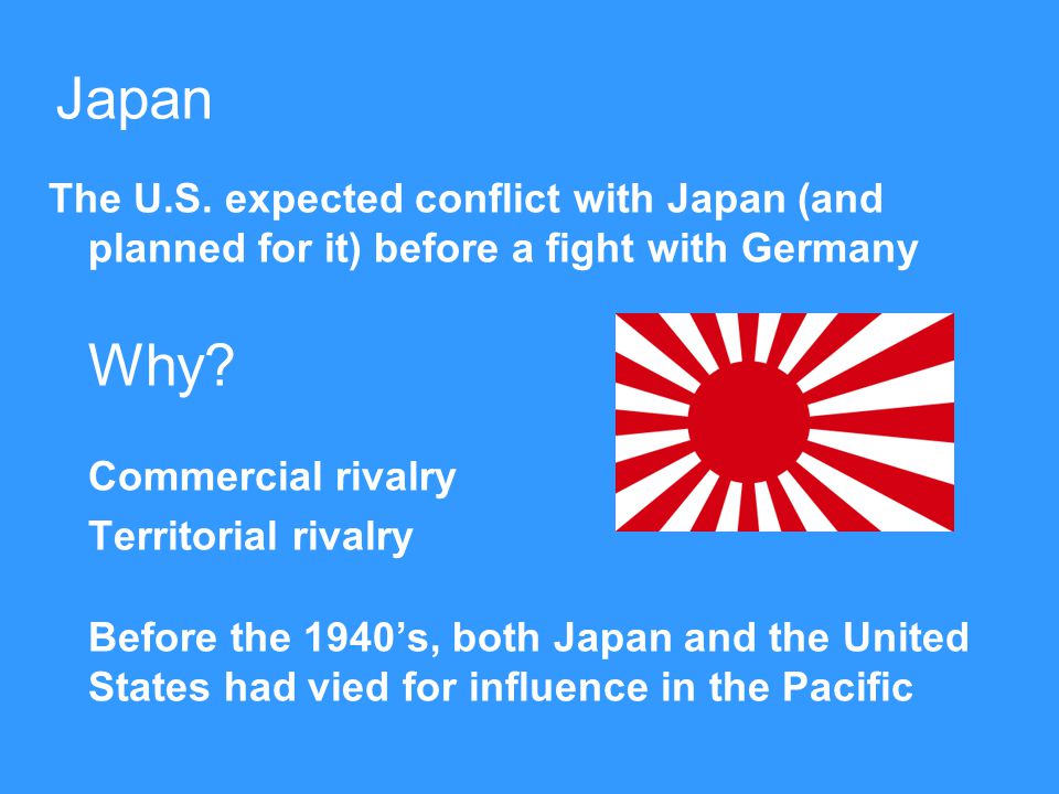Japan The U.S. expected conflict with Japan (and planned for it) before a fight with Germany Why.