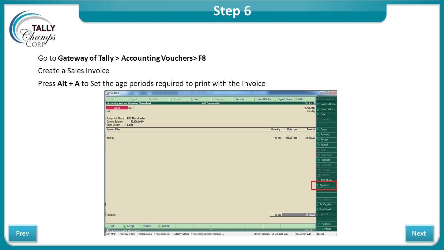 Step 6 Go to Gateway of Tally > Accounting Vouchers> F8 Create a Sales Invoice Press Alt + A to Set the age periods required to print with the Invoice Next Prev