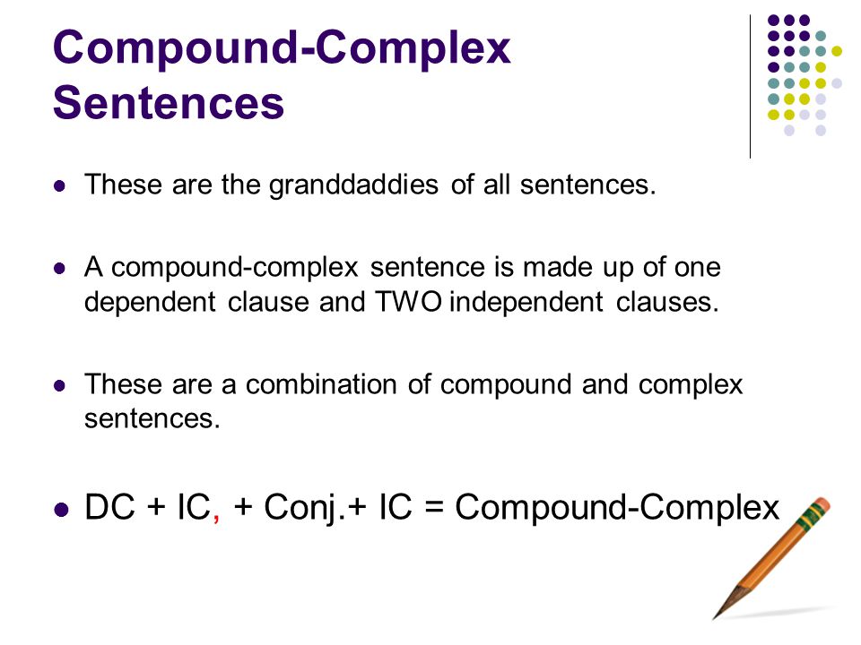 Compound-Complex Sentences These are the granddaddies of all sentences.