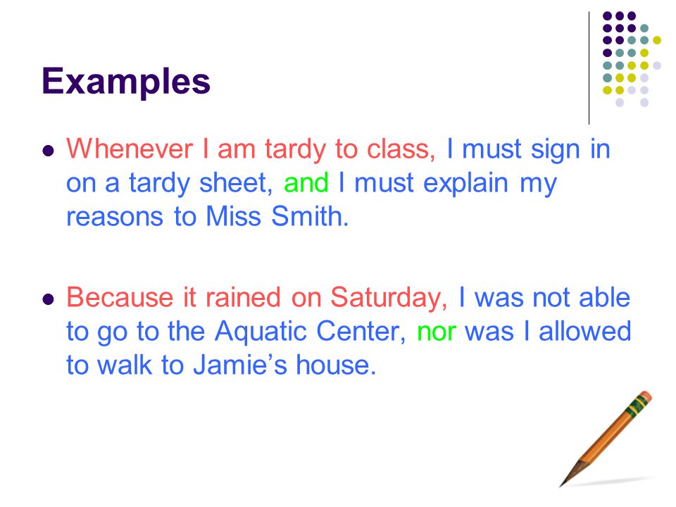 Examples Whenever I am tardy to class, I must sign in on a tardy sheet, and I must explain my reasons to Miss Smith.