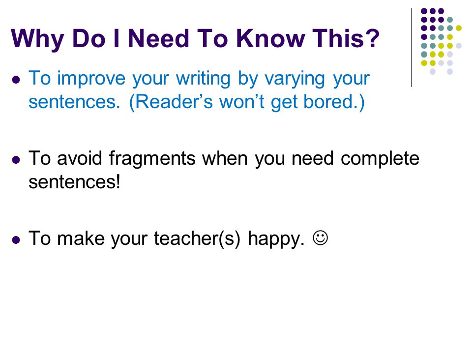 Why Do I Need To Know This. To improve your writing by varying your sentences.