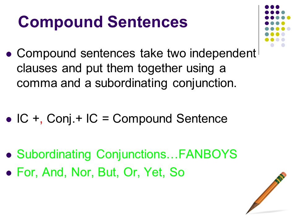 Compound Sentences Compound sentences take two independent clauses and put them together using a comma and a subordinating conjunction.