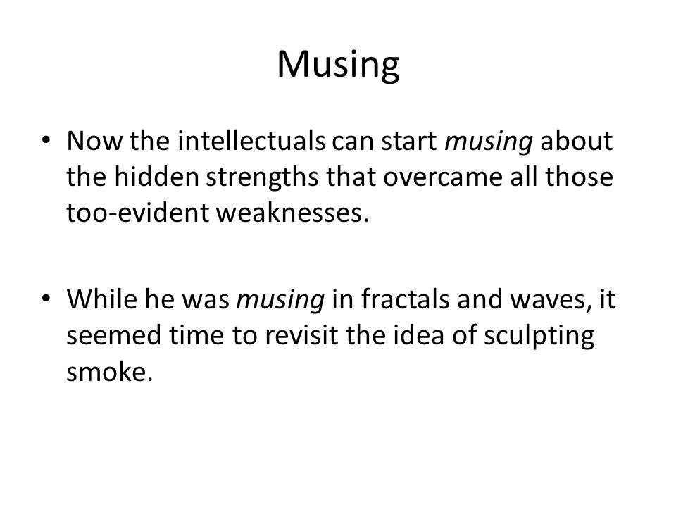 Musing Now the intellectuals can start musing about the hidden strengths that overcame all those too-evident weaknesses.