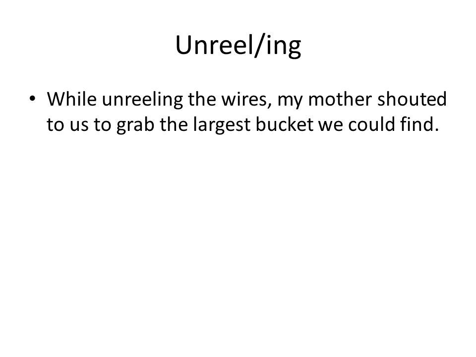 Unreel/ing While unreeling the wires, my mother shouted to us to grab the largest bucket we could find.