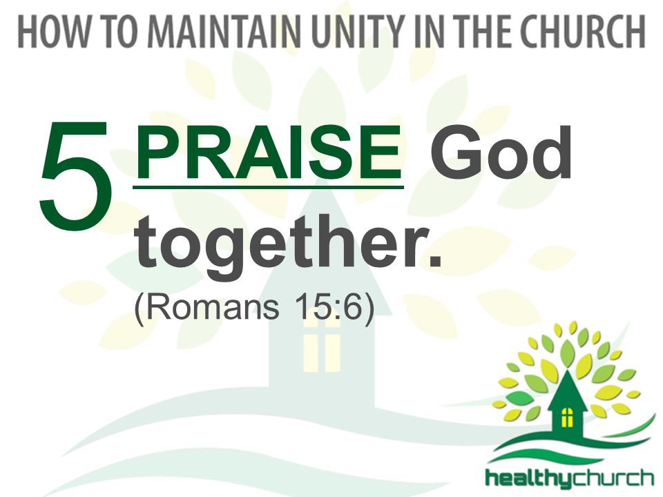 PRAISE God together. (Romans 15:6) 5