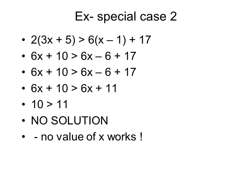 Ex- special case 2 2(3x + 5) > 6(x – 1) x + 10 > 6x – x + 10 > 6x > 11 NO SOLUTION - no value of x works !