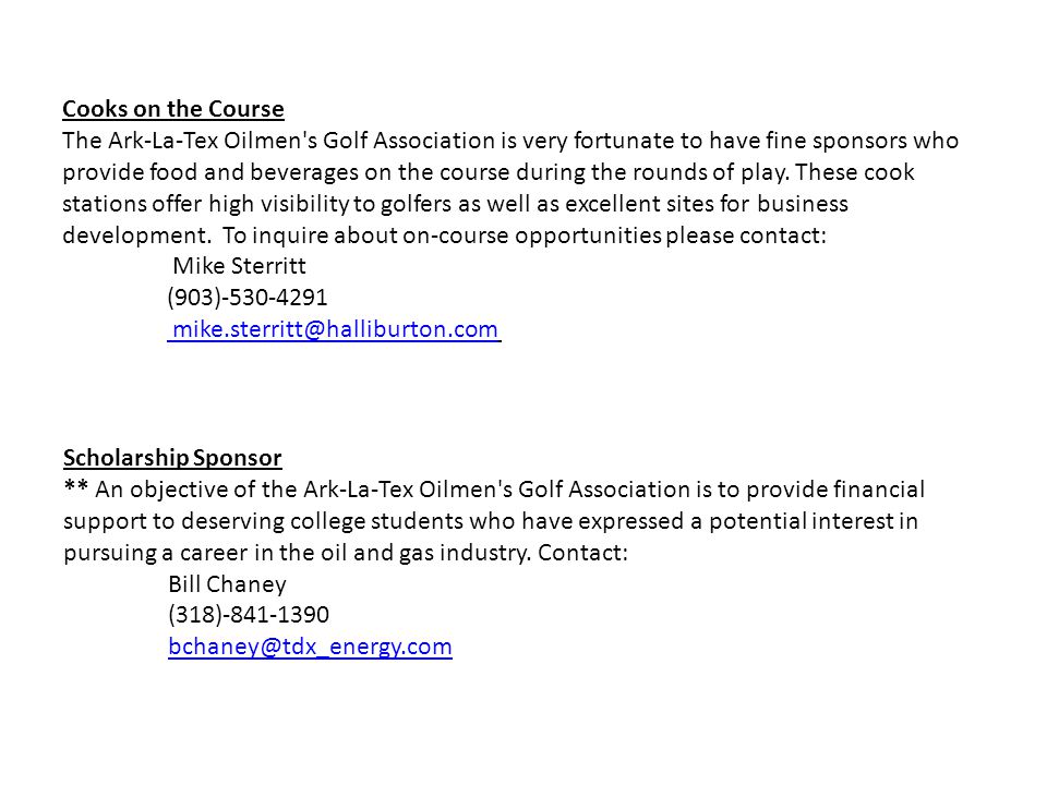 Scholarship Sponsor ** An objective of the Ark-La-Tex Oilmen s Golf Association is to provide financial support to deserving college students who have expressed a potential interest in pursuing a career in the oil and gas industry.