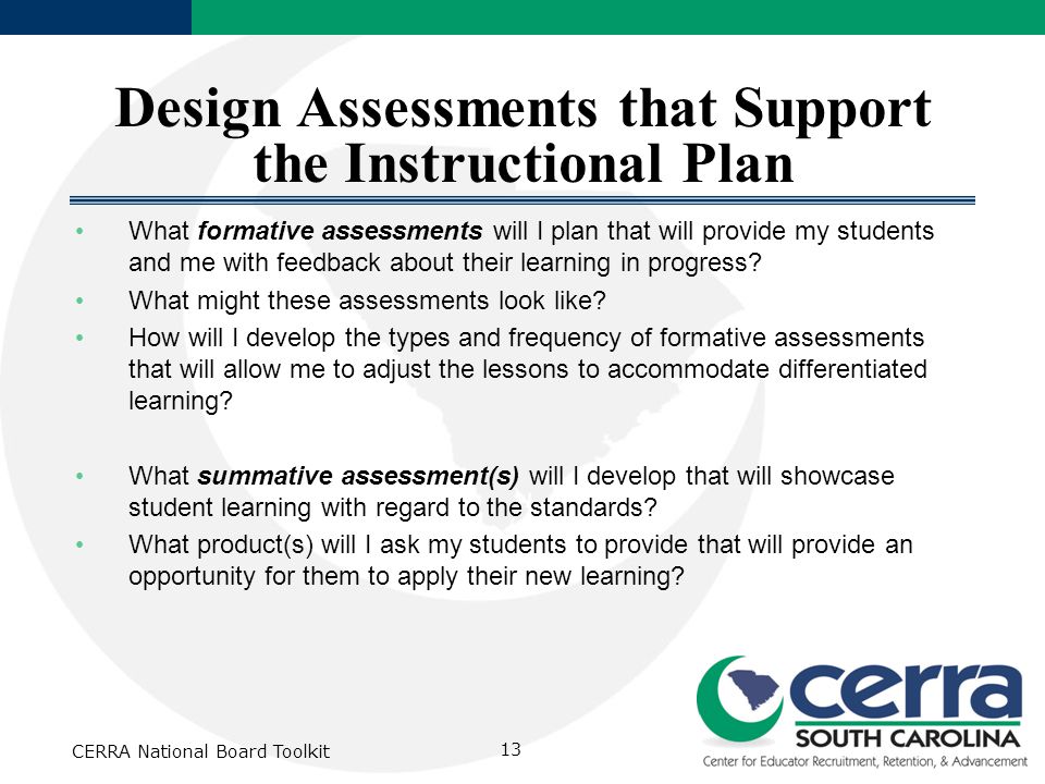 Design Assessments that Support the Instructional Plan What formative assessments will I plan that will provide my students and me with feedback about their learning in progress.
