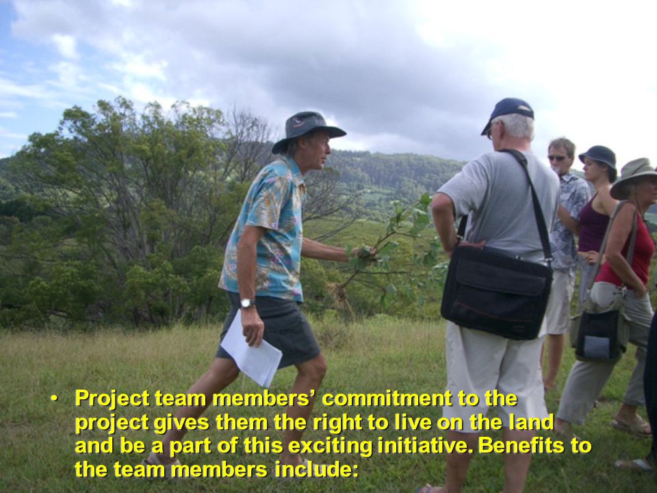 Project team members’ commitment to the project gives them the right to live on the land and be a part of this exciting initiative.