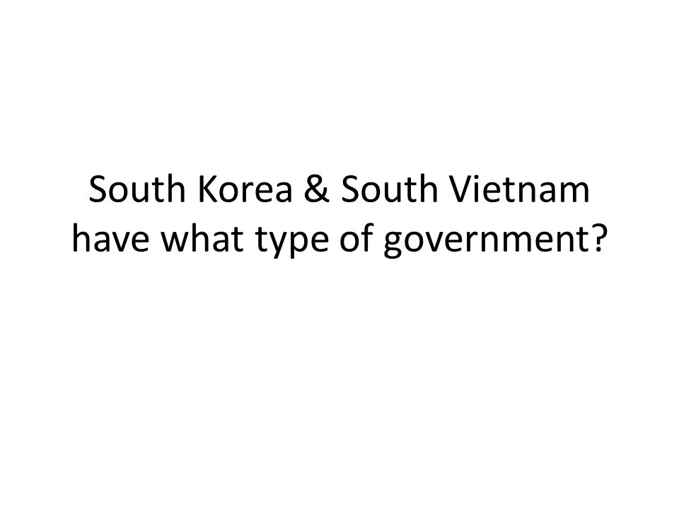 South Korea & South Vietnam have what type of government