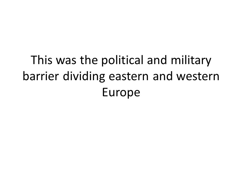 This was the political and military barrier dividing eastern and western Europe