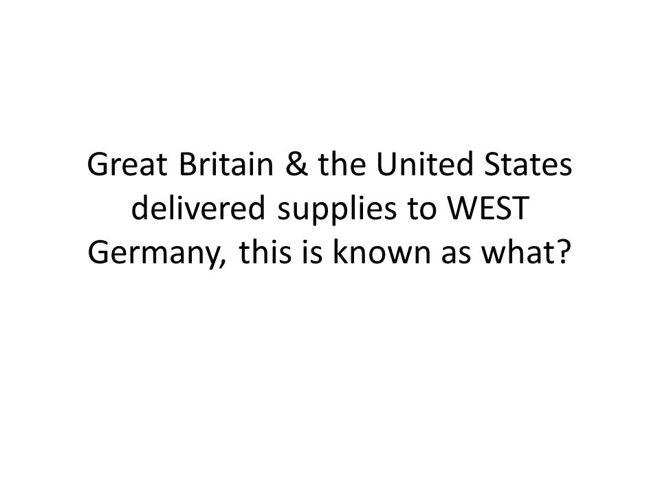 Great Britain & the United States delivered supplies to WEST Germany, this is known as what