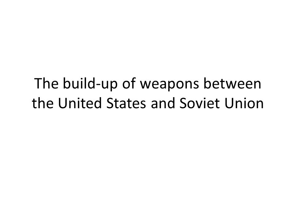 The build-up of weapons between the United States and Soviet Union