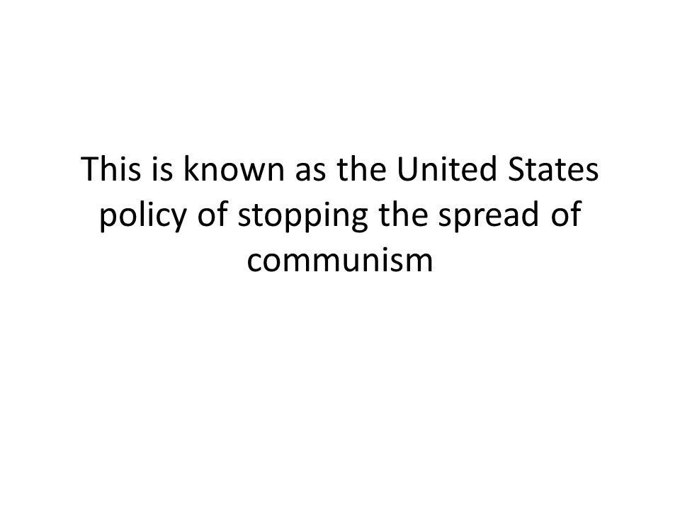 This is known as the United States policy of stopping the spread of communism