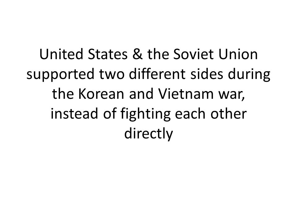 United States & the Soviet Union supported two different sides during the Korean and Vietnam war, instead of fighting each other directly
