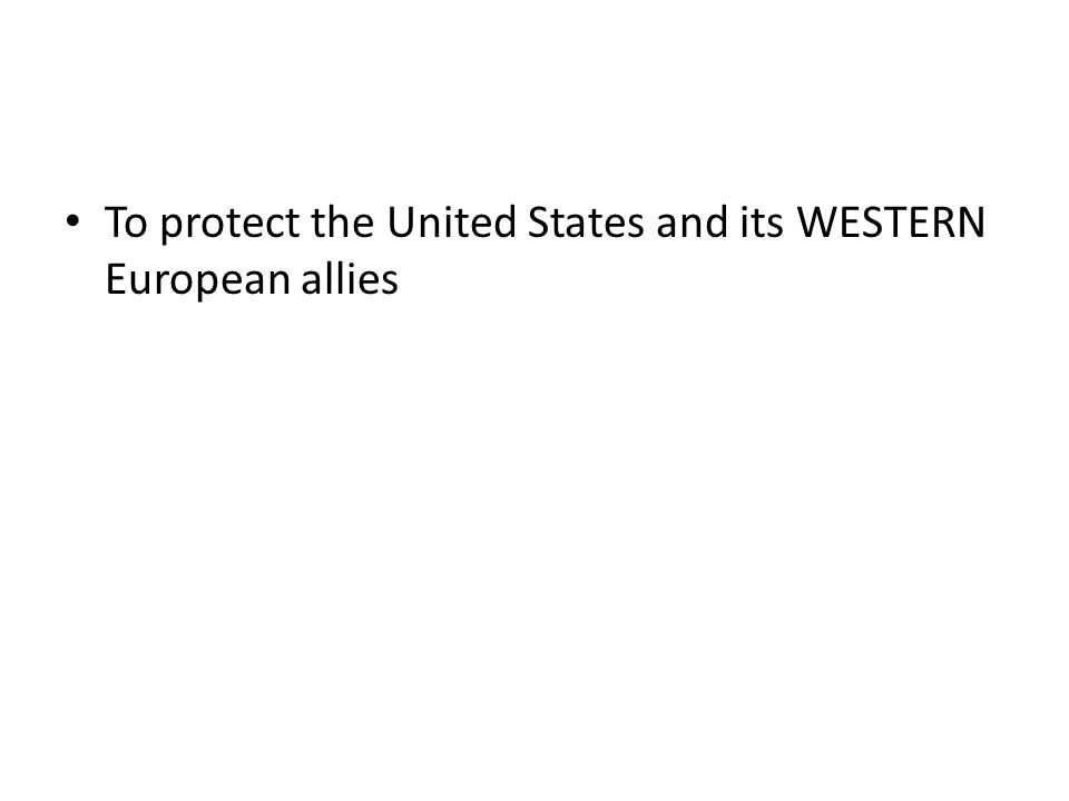To protect the United States and its WESTERN European allies
