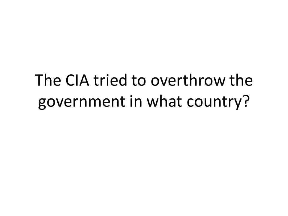 The CIA tried to overthrow the government in what country