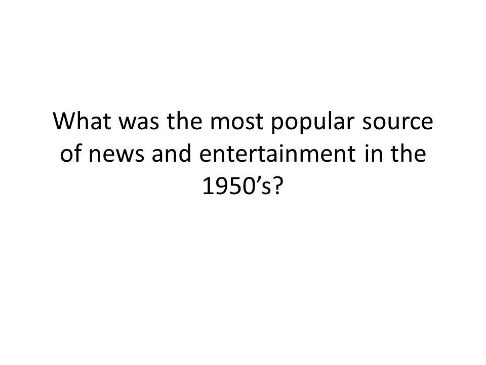 What was the most popular source of news and entertainment in the 1950’s